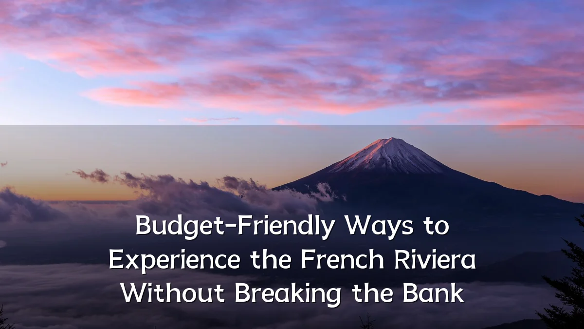 Budget-Friendly Ways to Experience the French Riviera Without Breaking the Bank