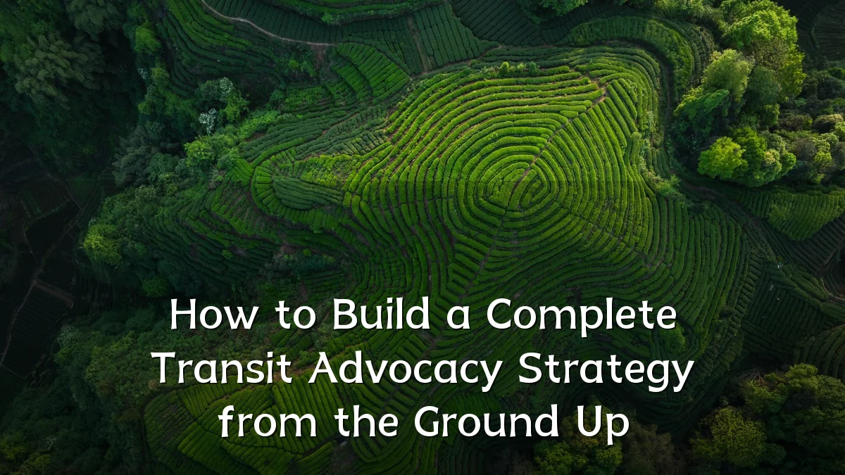How to Build a Complete Transit Advocacy Strategy from the Ground Up