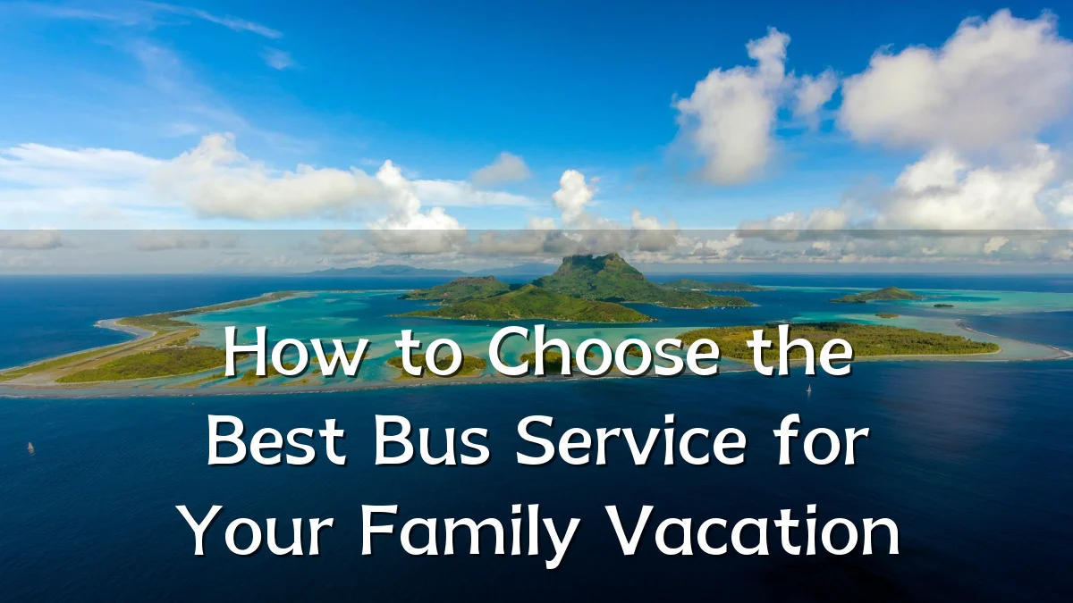 How to Choose the Best Bus Service for Your Family Vacation