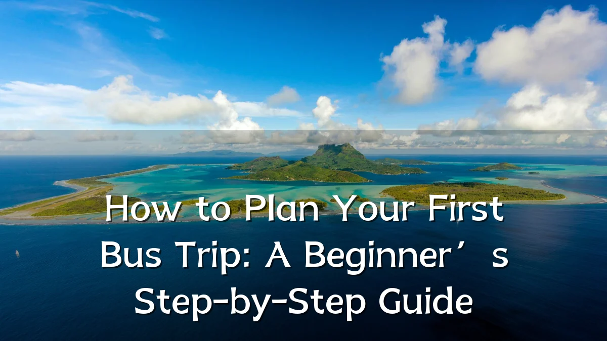 How to Plan Your First Bus Trip: A Beginner’s Step-by-Step Guide