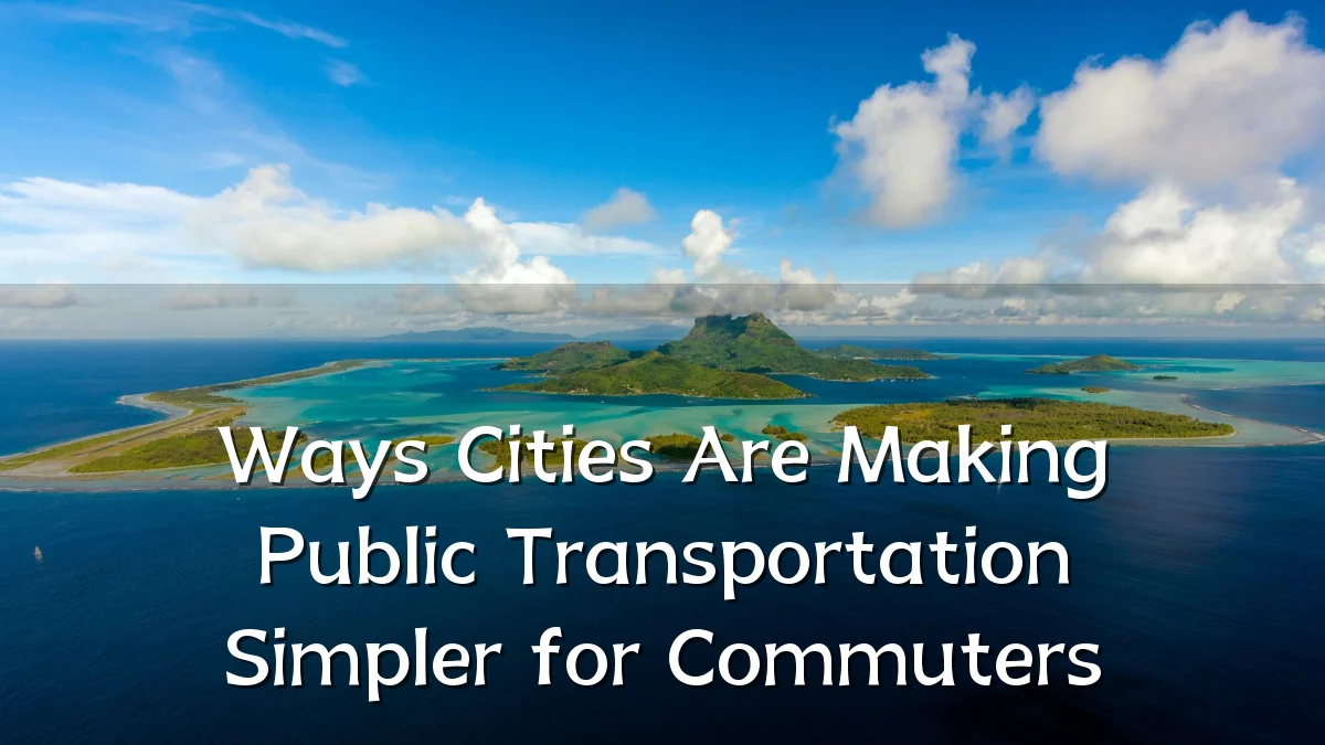 Ways Cities Are Making Public Transportation Simpler for Commuters