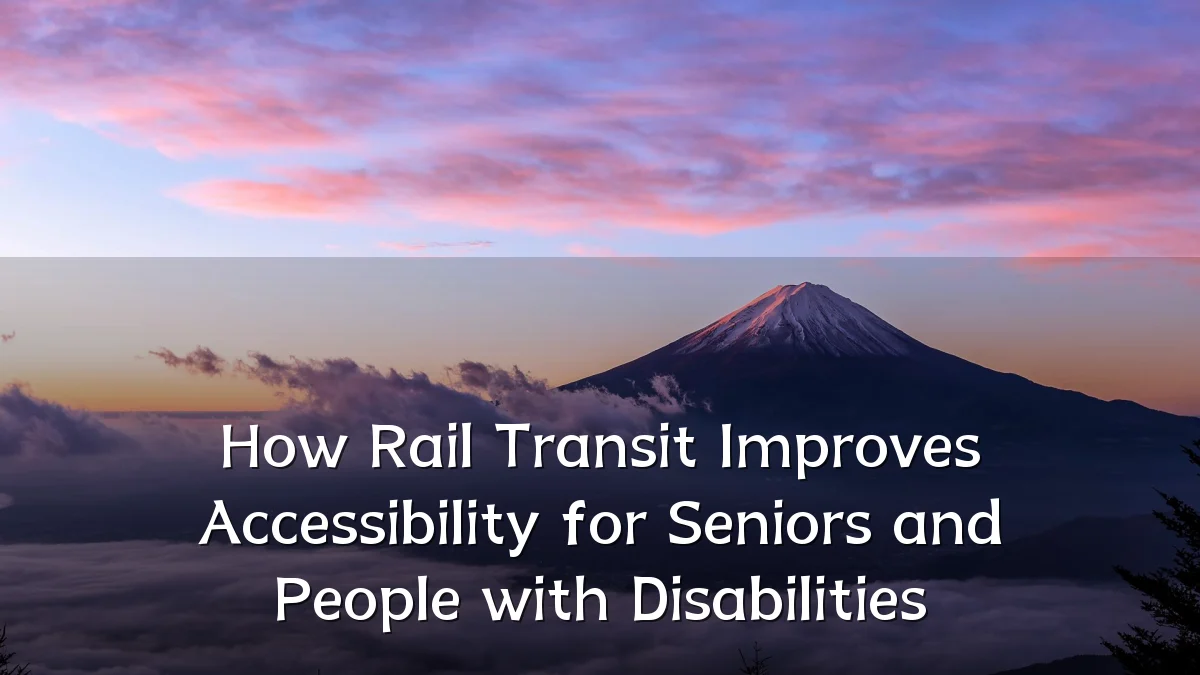 How Rail Transit Improves Accessibility for Seniors and People with Disabilities