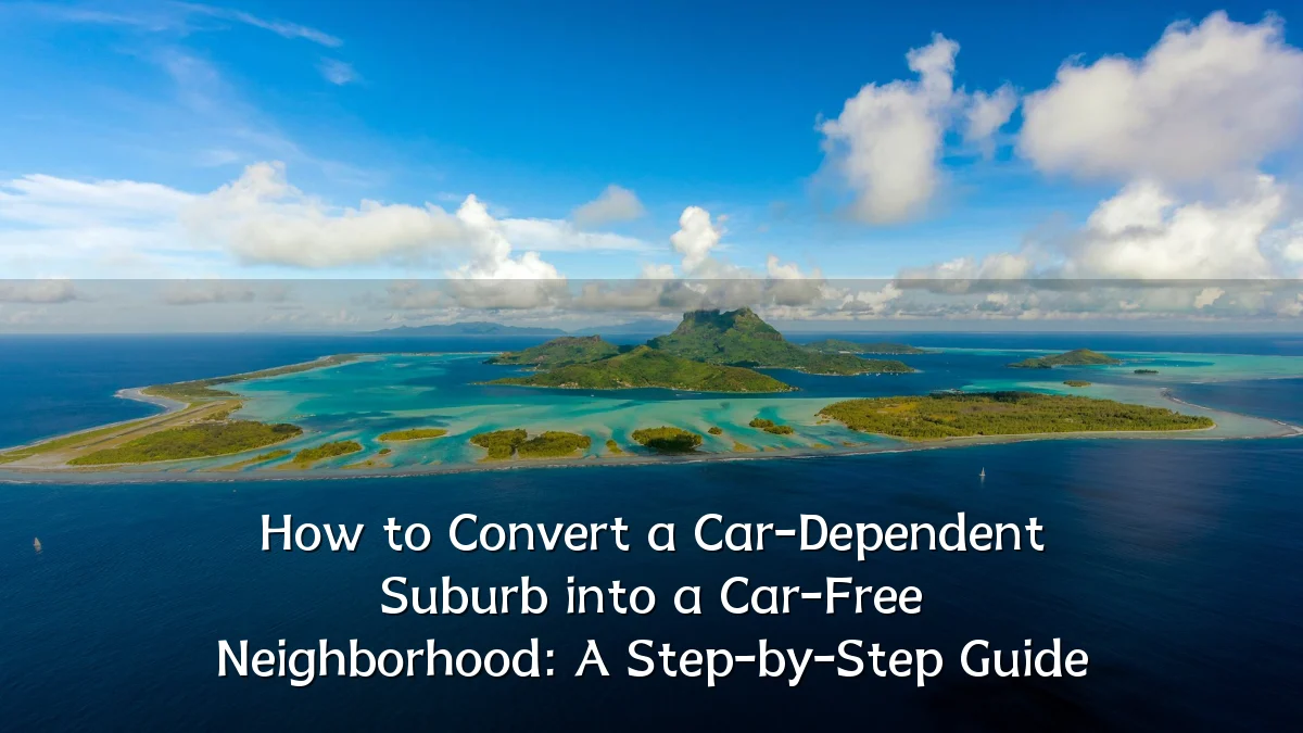 How to Convert a Car-Dependent Suburb into a Car-Free Neighborhood: A Step-by-Step Guide