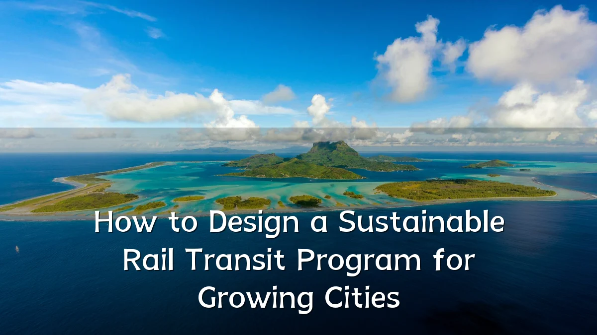 How to Design a Sustainable Rail Transit Program for Growing Cities