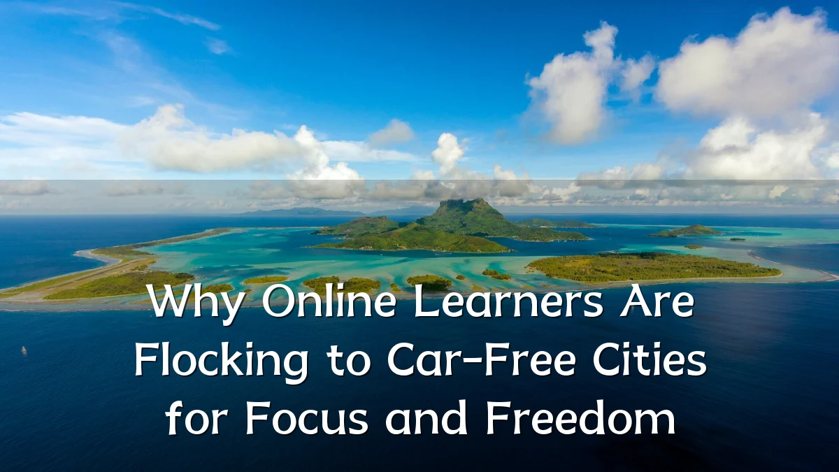 Why Online Learners Are Flocking to Car-Free Cities for Focus and Freedom