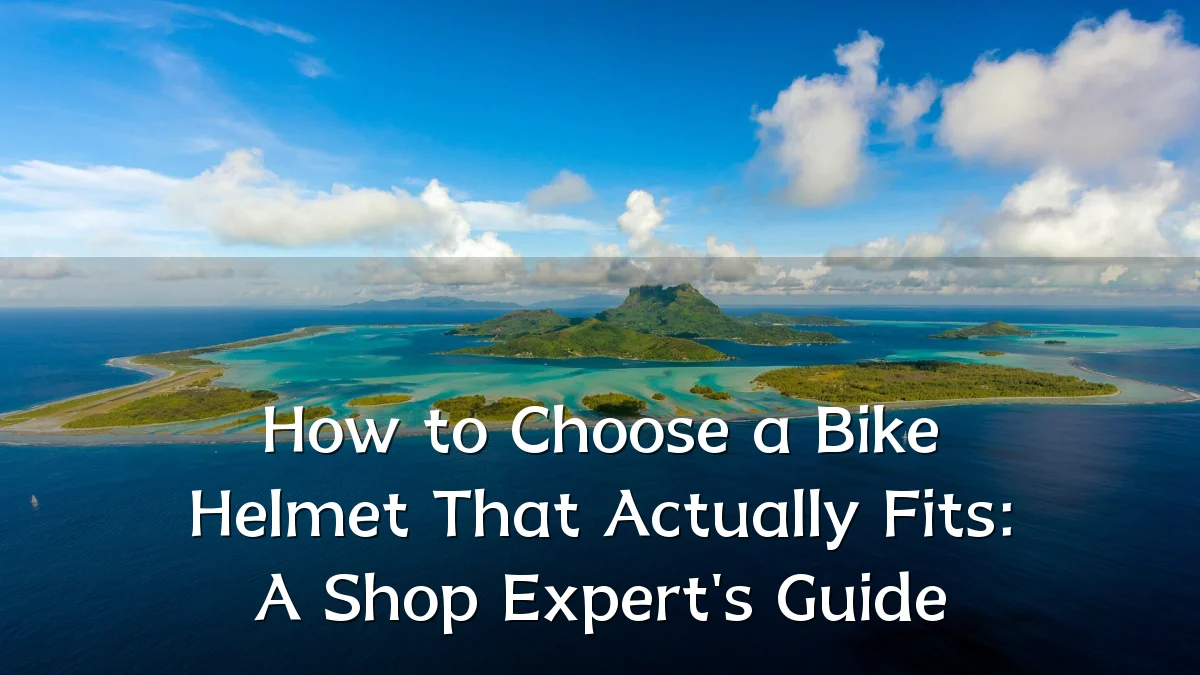 How to Choose a Bike Helmet That Actually Fits: A Shop Expert's Guide