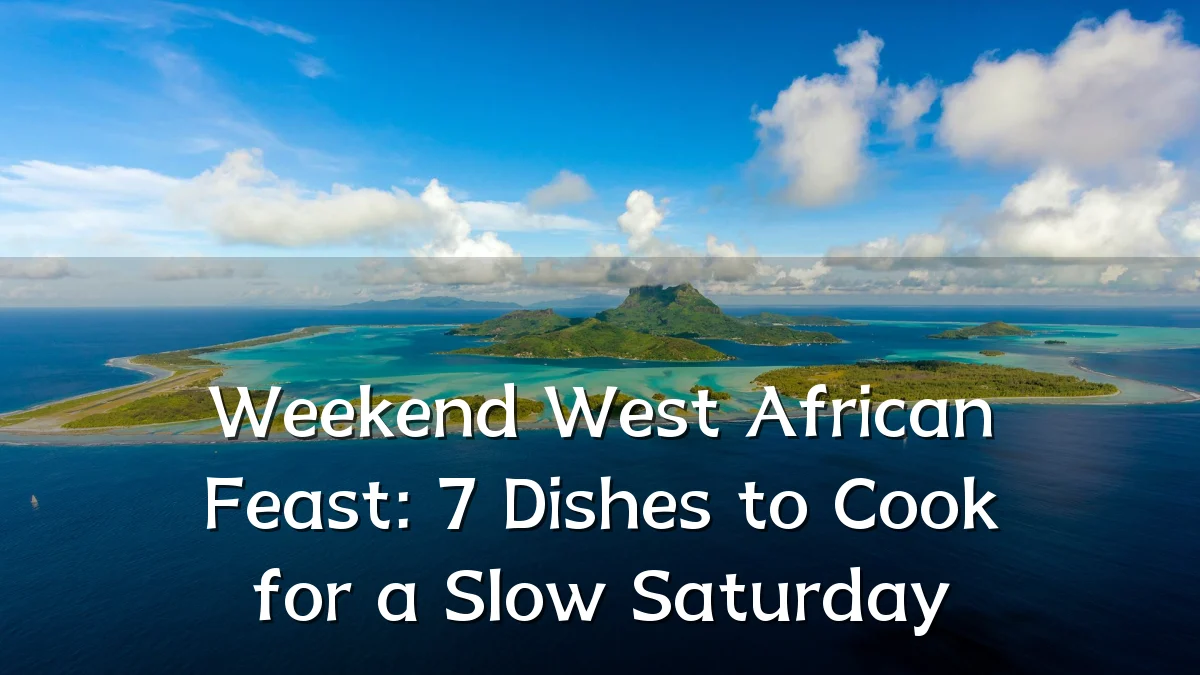 Weekend West African Feast: 7 Dishes to Cook for a Slow Saturday